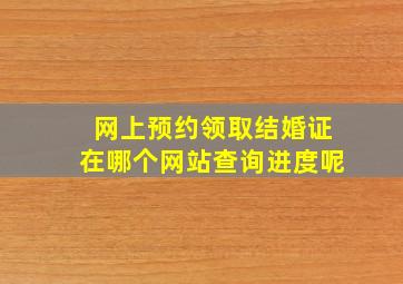 网上预约领取结婚证在哪个网站查询进度呢