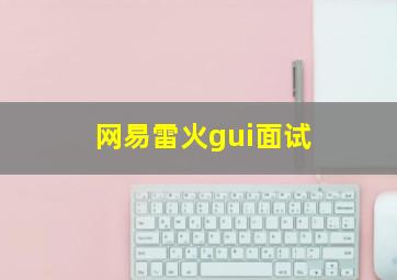 网易雷火gui面试