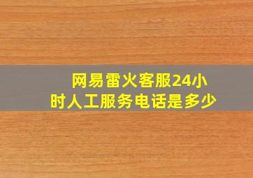 网易雷火客服24小时人工服务电话是多少