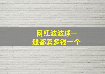 网红波波球一般都卖多钱一个