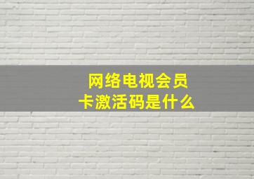 网络电视会员卡激活码是什么