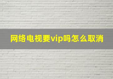 网络电视要vip吗怎么取消