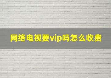 网络电视要vip吗怎么收费