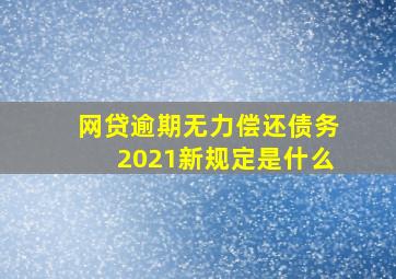 网贷逾期无力偿还债务2021新规定是什么