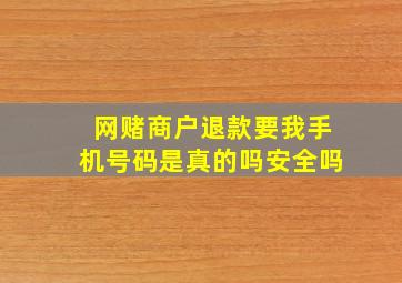 网赌商户退款要我手机号码是真的吗安全吗