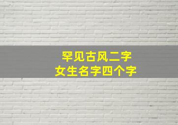 罕见古风二字女生名字四个字