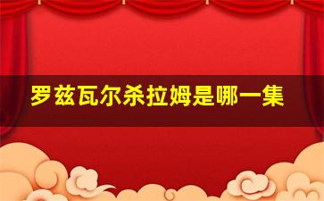 罗兹瓦尔杀拉姆是哪一集