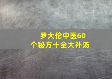 罗大伦中医60个秘方十全大补汤