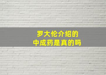 罗大伦介绍的中成药是真的吗