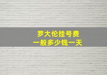 罗大伦挂号费一般多少钱一天