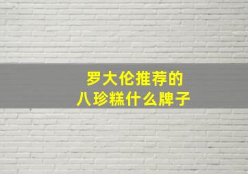 罗大伦推荐的八珍糕什么牌子