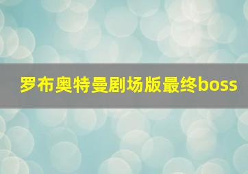 罗布奥特曼剧场版最终boss