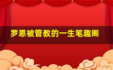 罗恩被管教的一生笔趣阁