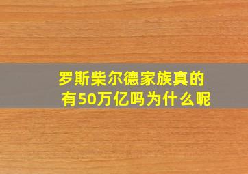 罗斯柴尔德家族真的有50万亿吗为什么呢