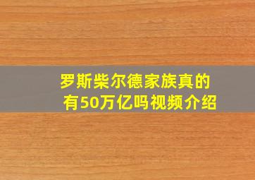 罗斯柴尔德家族真的有50万亿吗视频介绍