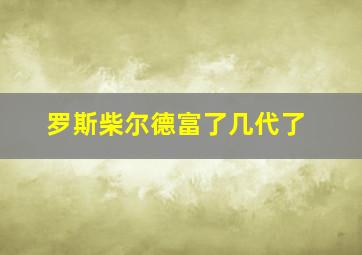 罗斯柴尔德富了几代了