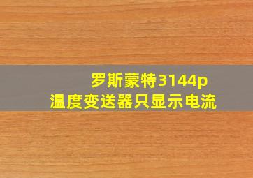 罗斯蒙特3144p温度变送器只显示电流