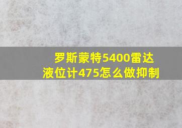 罗斯蒙特5400雷达液位计475怎么做抑制