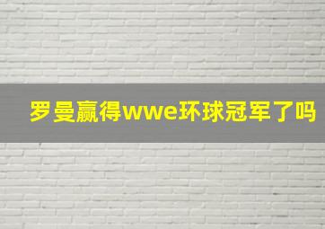 罗曼赢得wwe环球冠军了吗