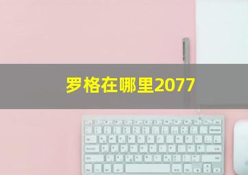 罗格在哪里2077