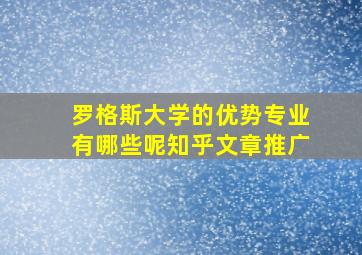 罗格斯大学的优势专业有哪些呢知乎文章推广