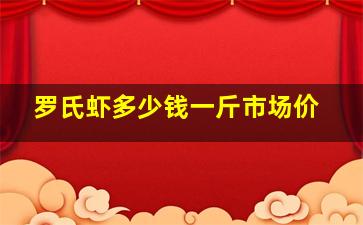 罗氏虾多少钱一斤市场价