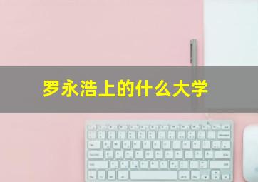 罗永浩上的什么大学