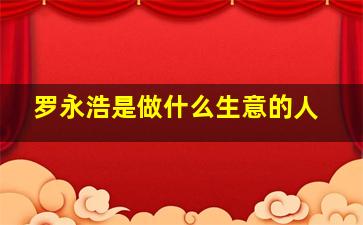 罗永浩是做什么生意的人