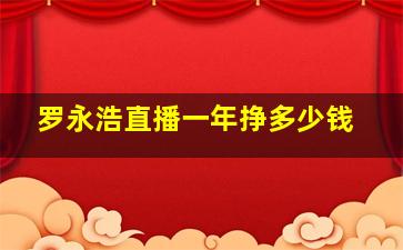 罗永浩直播一年挣多少钱