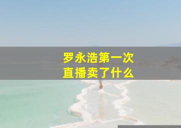 罗永浩第一次直播卖了什么