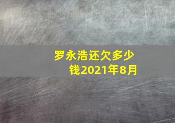 罗永浩还欠多少钱2021年8月