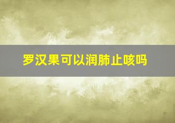 罗汉果可以润肺止咳吗