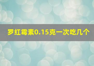 罗红霉素0.15克一次吃几个