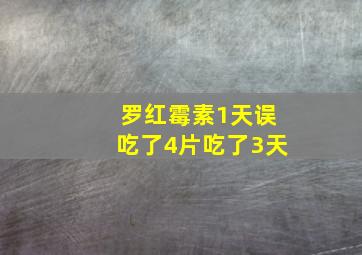 罗红霉素1天误吃了4片吃了3天