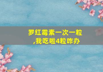 罗红霉素一次一粒,我吃啦4粒咋办