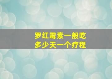 罗红霉素一般吃多少天一个疗程