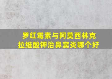 罗红霉素与阿莫西林克拉维酸钾治鼻窦炎哪个好