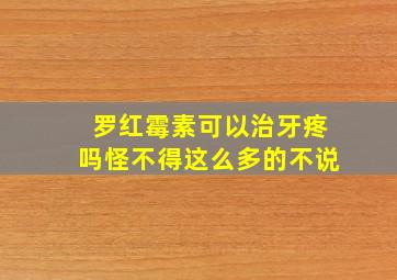 罗红霉素可以治牙疼吗怪不得这么多的不说