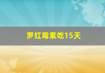 罗红霉素吃15天