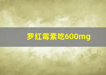 罗红霉素吃600mg