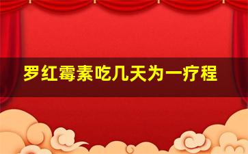 罗红霉素吃几天为一疗程