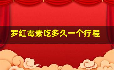 罗红霉素吃多久一个疗程