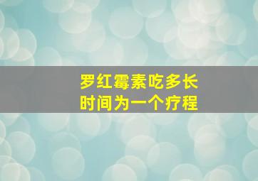 罗红霉素吃多长时间为一个疗程