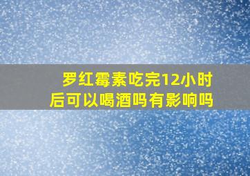 罗红霉素吃完12小时后可以喝酒吗有影响吗