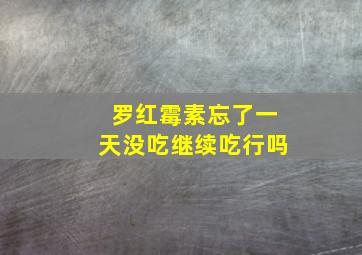 罗红霉素忘了一天没吃继续吃行吗