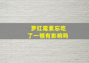 罗红霉素忘吃了一顿有影响吗