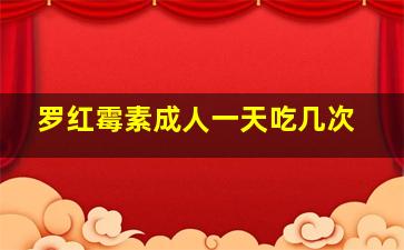 罗红霉素成人一天吃几次