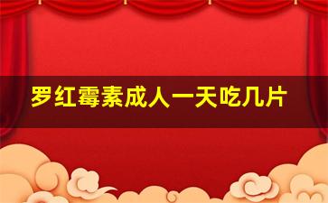 罗红霉素成人一天吃几片