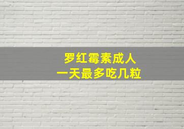 罗红霉素成人一天最多吃几粒