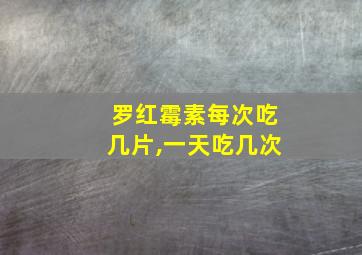 罗红霉素每次吃几片,一天吃几次